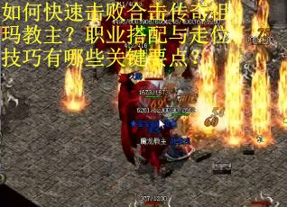 如何快速击败合击传奇祖玛教主？职业搭配与走位技巧有哪些关键要点？