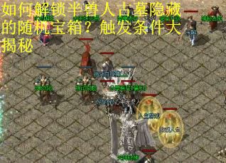 如何解锁半兽人古墓隐藏的随机宝箱？触发条件大揭秘