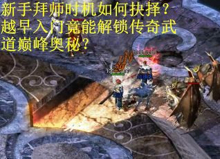 新手拜师时机如何抉择？越早入门竟能解锁传奇武道巅峰奥秘？