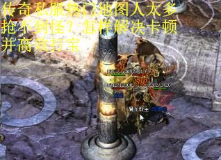 传奇私服热门地图人太多抢不到怪？怎样解决卡顿并高效打宝