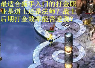 最适合新手入门的打金职业是道士还是法师？战士后期打金效率能否逆袭？
