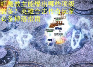 虹魔教主能爆出哪些顶级装备？英雄合击传奇玩家必备掉落指南