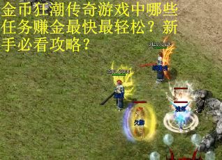 金币狂潮传奇游戏中哪些任务赚金最快最轻松？新手必看攻略？