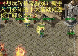 《想玩转传奇游戏？新手入门必知的十大基础问题你了解多少？》