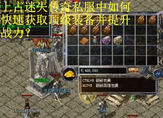上古迷失传奇私服中如何快速获取顶级装备并提升战力？
