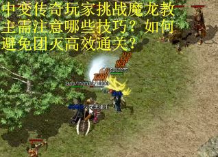 中变传奇玩家挑战魔龙教主需注意哪些技巧？如何避免团灭高效通关？