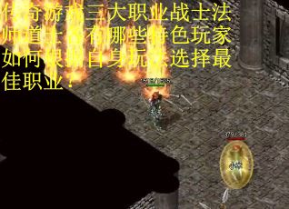 传奇游戏三大职业战士法师道士各有哪些特色玩家如何根据自身玩法选择最佳职业？
