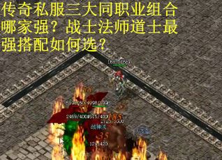 传奇私服三大同职业组合哪家强？战士法师道士最强搭配如何选？