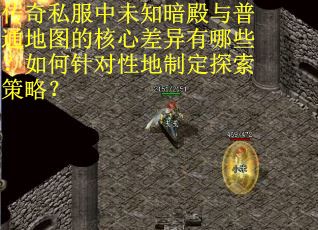 传奇私服中未知暗殿与普通地图的核心差异有哪些？如何针对性地制定探索策略？
