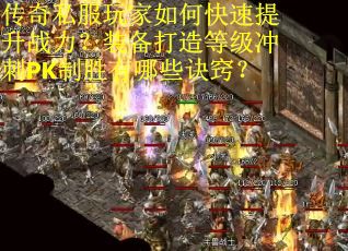 传奇私服玩家如何快速提升战力？装备打造等级冲刺PK制胜有哪些诀窍？