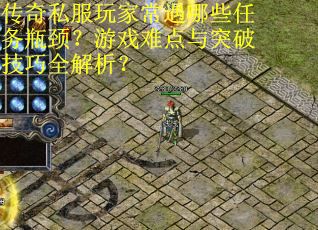 传奇私服玩家常遇哪些任务瓶颈？游戏难点与突破技巧全解析？