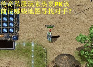 传奇私服玩家热衷PK该前往哪些地图寻找对手？