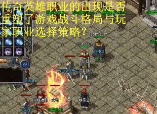 传奇英雄职业的出现是否重塑了游戏战斗格局与玩家职业选择策略？