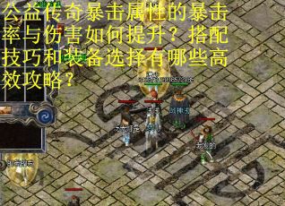 公益传奇暴击属性的暴击率与伤害如何提升？搭配技巧和装备选择有哪些高效攻略？