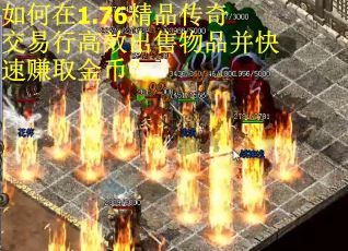 如何在1.76精品传奇交易行高效出售物品并快速赚取金币？