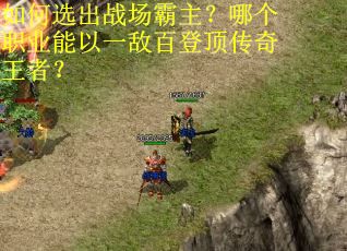 如何选出战场霸主？哪个职业能以一敌百登顶传奇王者？