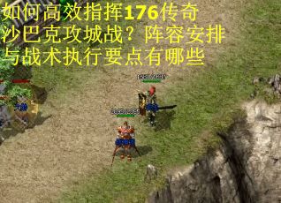 如何高效指挥176传奇沙巴克攻城战？阵容安排与战术执行要点有哪些