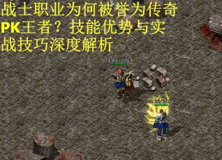战士职业为何被誉为传奇PK王者？技能优势与实战技巧深度解析