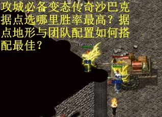 攻城必备变态传奇沙巴克据点选哪里胜率最高？据点地形与团队配置如何搭配最佳？