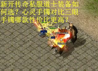 新开传奇私服道士装备如何选？心灵手镯对比三眼手镯哪款性价比更高？