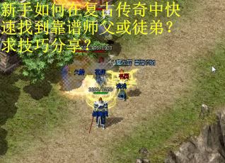 新手如何在复古传奇中快速找到靠谱师父或徒弟？求技巧分享？
