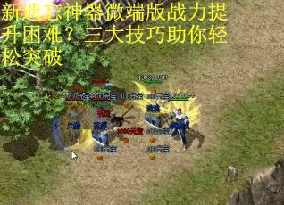 新遗忘神器微端版战力提升困难？三大技巧助你轻松突破