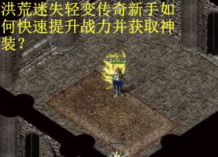 洪荒迷失轻变传奇新手如何快速提升战力并获取神装？