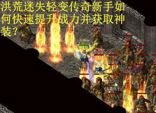 洪荒迷失轻变传奇新手如何快速提升战力并获取神装？