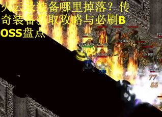 火云录装备哪里掉落？传奇装备获取攻略与必刷BOSS盘点