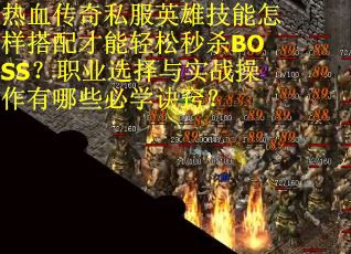 热血传奇私服英雄技能怎样搭配才能轻松秒杀BOSS？职业选择与实战操作有哪些必学诀窍？