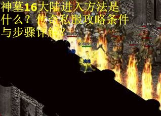 神墓16大陆进入方法是什么？传奇私服攻略条件与步骤详解？