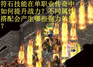 符石技能在单职业传奇中如何提升战力？不同属性搭配会产生哪些强力效果？