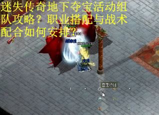 迷失传奇地下夺宝活动组队攻略？职业搭配与战术配合如何安排？