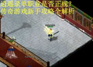 逍遥录单职业是否正规？传奇游戏新手攻略全解析